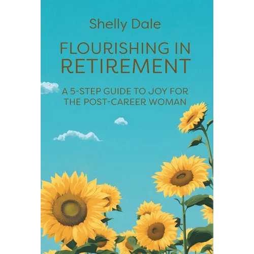 Flourishing in Retirement: A 5-Step Guide to Joy for the Post-Career Woman - Hardcover