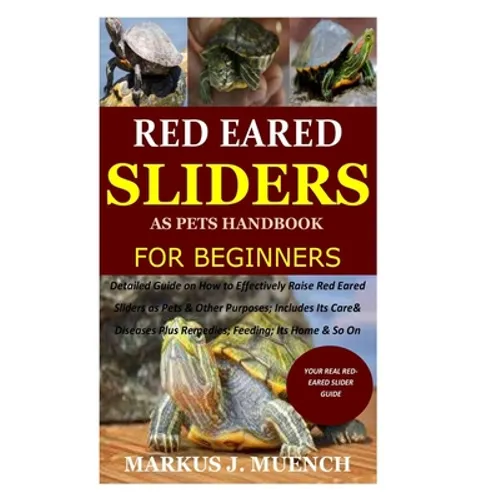 Red Ear Slider as Pets Handbook for Beginners: Detailed Guide on How to Effectively Raise Red Ear Slider as Pets&Other Purposes;Includes Its Care& Dis - Paperback
