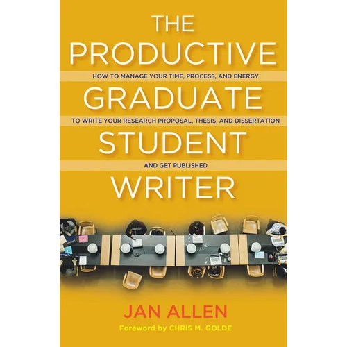 The Productive Graduate Student Writer: How to Manage Your Time, Process, and Energy to Write Your Research Proposal, Thesis, and Dissertation and Get - Paperback