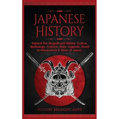 Japanese History: Explore The Magnificent History, Culture, Mythology, Folklore, Wars, Legends, Great Achievements & More Of Japan - Paperback