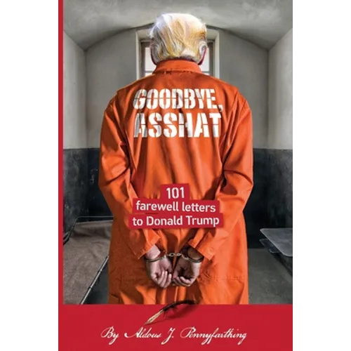 Goodbye, Asshat: 101 Farewell Letters to Donald Trump - Paperback