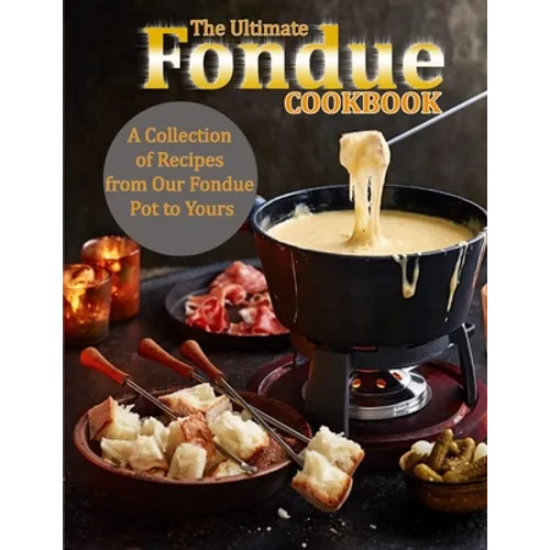 The Ultimate Fondue Cookbook: A Collection of Recipes from Our Fondue Pot to Yours - Paperback