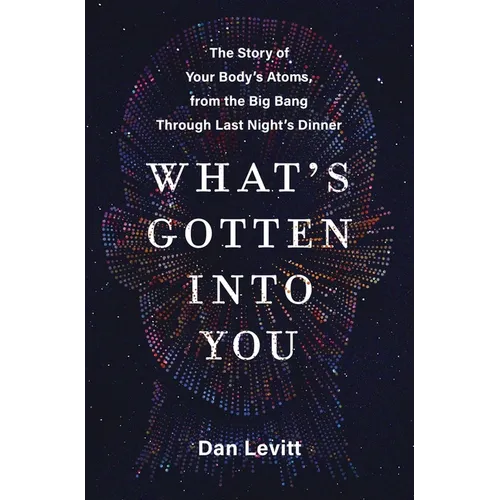 What's Gotten Into You: The Story of Your Body's Atoms, from the Big Bang Through Last Night's Dinner - Paperback