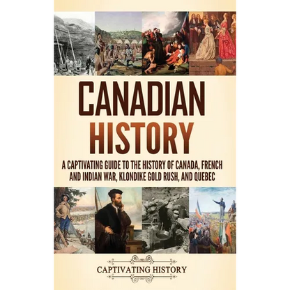 Canadian History: A Captivating Guide to the History of Canada, French and Indian War, Klondike Gold Rush, and Quebec - Hardcover