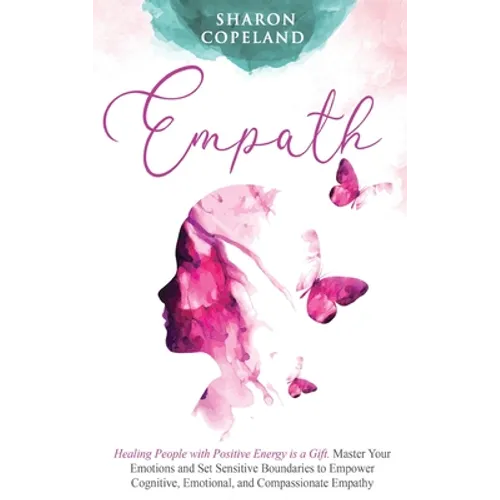Empath: Healing People with Positive Energy is a Gift. Master Your Emotions and Set Sensitive Boundaries to Empower Cognitive, Emotional, and Compassi - Hardcover