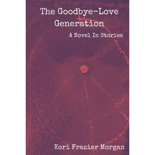 The Goodbye-Love Generation: A Novel In Stories - Paperback