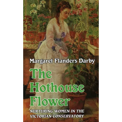 Hothouse Flower: Nurturing Women in the Victorian Conservatory - Paperback