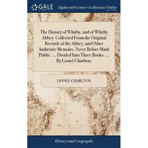 The History of Whitby, and of Whitby Abbey. Collected From the Original Records of the Abbey, and Other Authentic Memoirs, Never Before Made Public. . - Hardcover