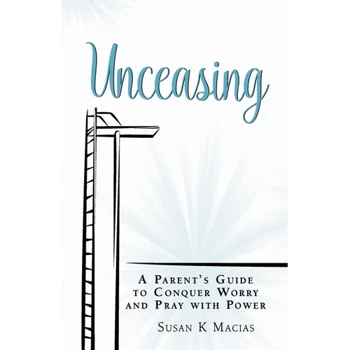Unceasing: A Parent's Guide to Conquer Worry and Pray With Power - Paperback