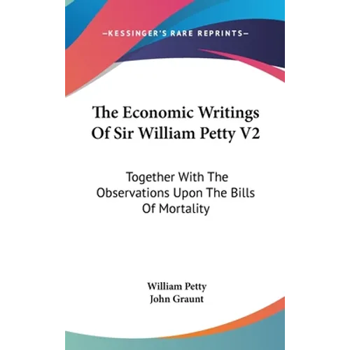 The Economic Writings Of Sir William Petty V2: Together With The Observations Upon The Bills Of Mortality - Hardcover