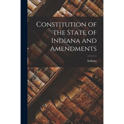 Constitution of the State of Indiana and Amendments - Paperback