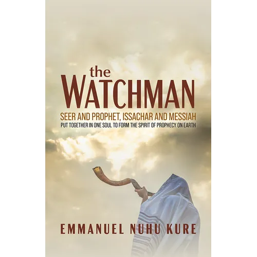 The Watchman: Seer and Prophet, Issachar and Messiah Put Together in One Soul to Form the Spirit of Prophecy on Earth - Paperback